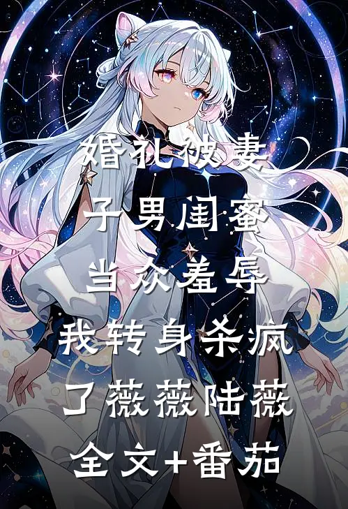 婚礼被妻子男闺蜜当众羞辱，我转身杀疯了薇薇陆薇全文+番茄