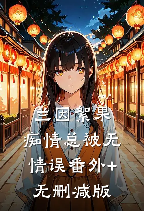 兰因絮果，痴情总被无情误番外+无删减版