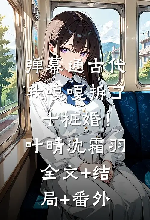 弹幕通古代，我嘎嘎拆了十桩婚！叶晴沈霜羽全文+结局+番外
