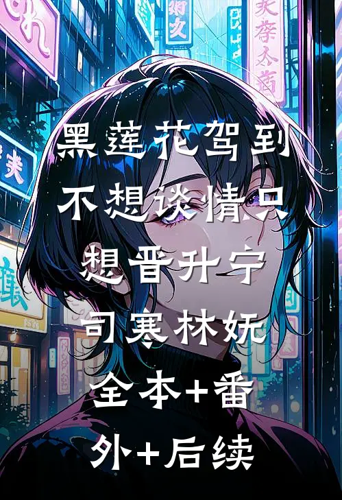 黑莲花驾到，不想谈情只想晋升宁司寒林妩:全本+番外+后续