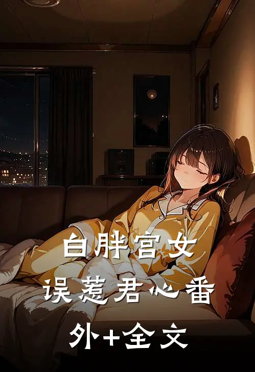 白胖宫女，误惹君心(番外)+(全文)
