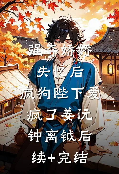 强夺娇娇失忆后，疯狗陛下爱疯了姜沅钟离钺后续+完结