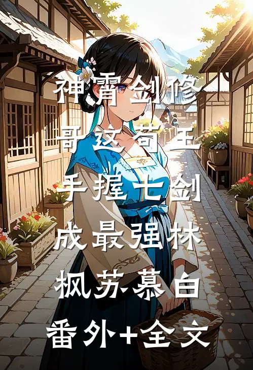 神霄剑修：哥这苟王手握七剑成最强林枫苏慕白:(番外)+(全文)
