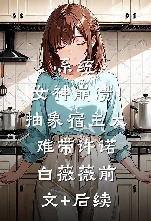 系统：女神崩溃！抽象宿主太难带许诺白薇薇前文+后续
