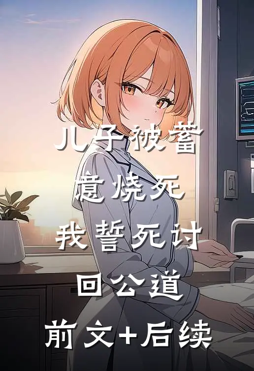 儿子被蓄意烧死，我誓死讨回公道:前文+后续