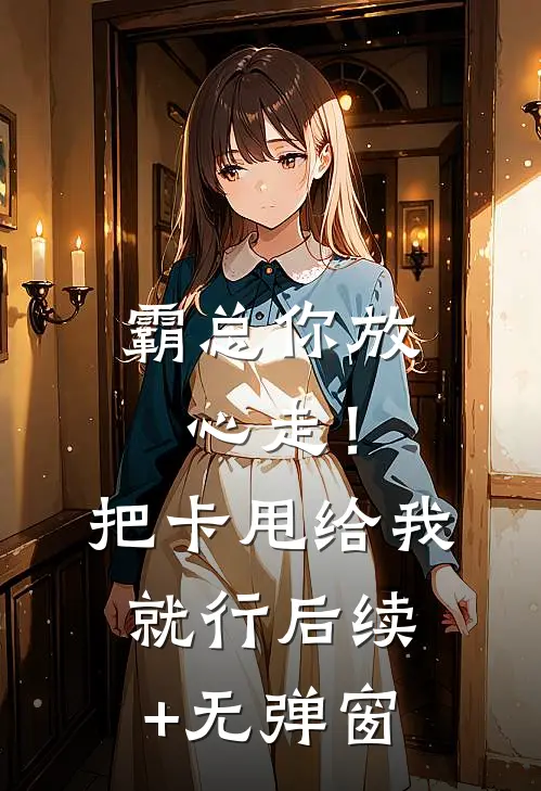 霸总你放心走！把卡甩给我就行后续+无弹窗