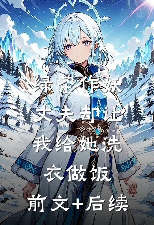 绿茶作妖，丈夫却让我给她洗衣做饭:前文+后续