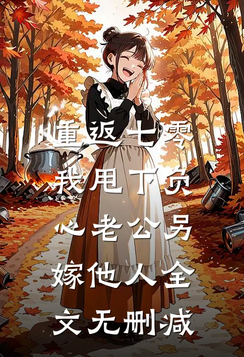 重返七零，我甩下负心老公另嫁他人全文无删减
