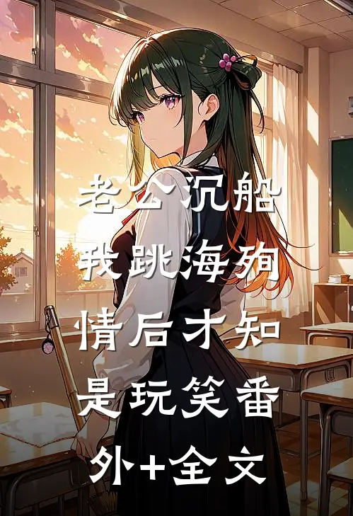 老公沉船，我跳海殉情后才知是玩笑(番外)+(全文)