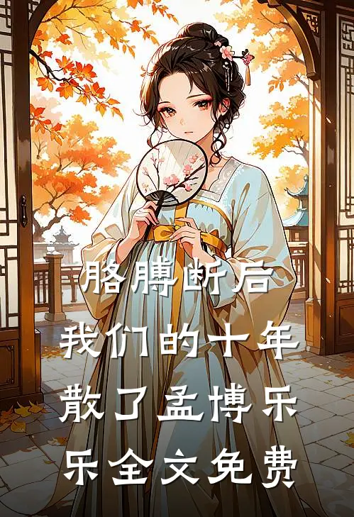 胳膊断后，我们的十年散了孟博乐乐全文免费
