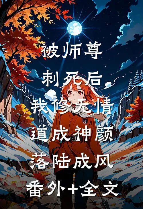 被师尊刺死后，我修无情道成神颜落陆成风:(番外)+(全文)