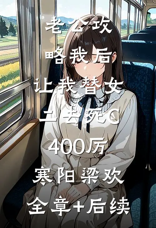 老公攻略我后，让我替女二去死C400厉寒阳梁欢:全章+后续