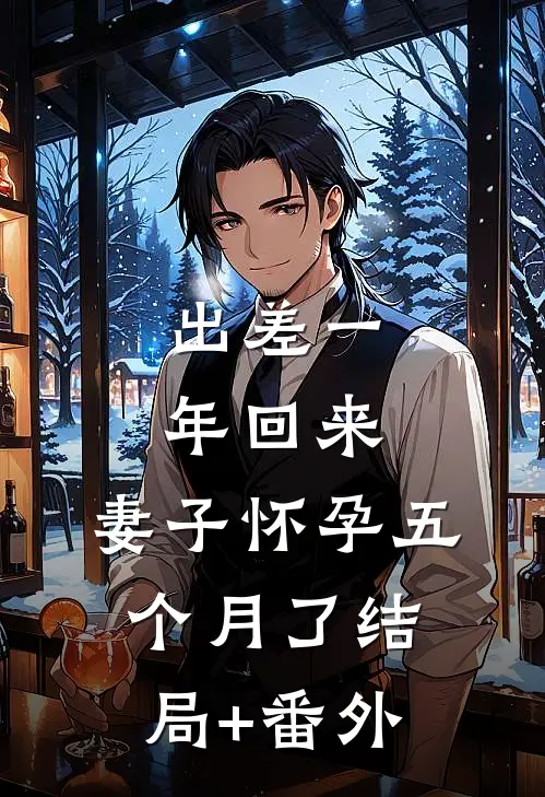 出差一年回来，妻子怀孕五个月了结局+番外