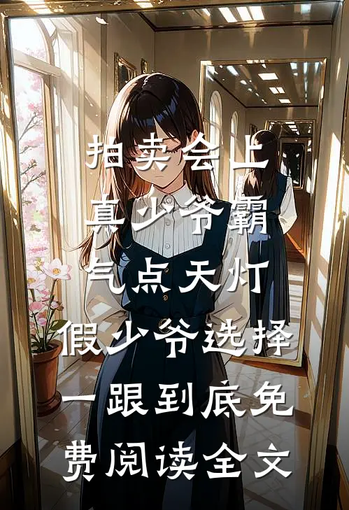 拍卖会上真少爷霸气点天灯，假少爷选择一跟到底免费阅读全文