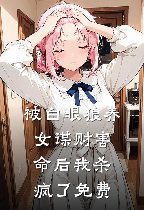 被白眼狼养女谋财害命后我杀疯了免费