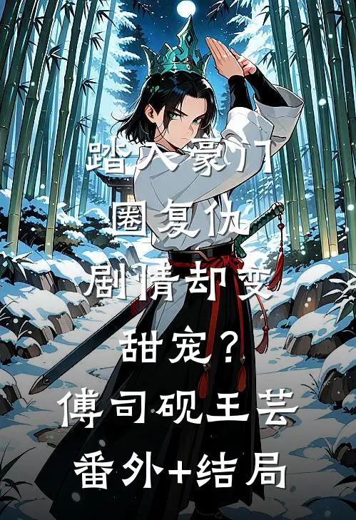 踏入豪门圈复仇，剧情却变甜宠？傅司砚王芸:(番外)+(结局)