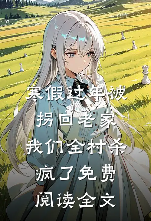 寒假过年被拐回老家，我们全村杀疯了免费阅读全文