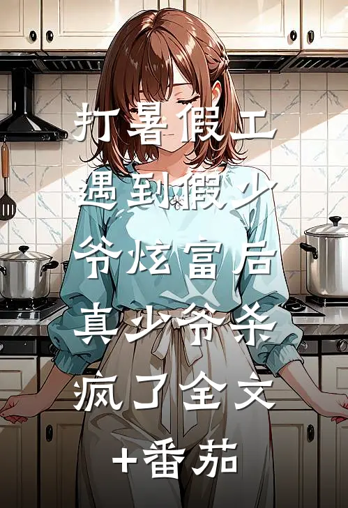 打暑假工遇到假少爷炫富后，真少爷杀疯了全文+番茄