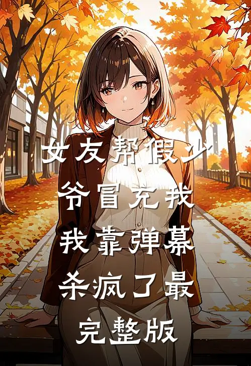 女友帮假少爷冒充我，我靠弹幕杀疯了最完整版