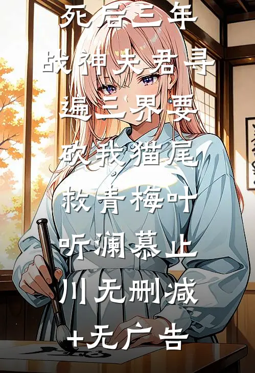 死后三年，战神夫君寻遍三界要砍我猫尾救青梅叶听澜慕止川无删减+无广告