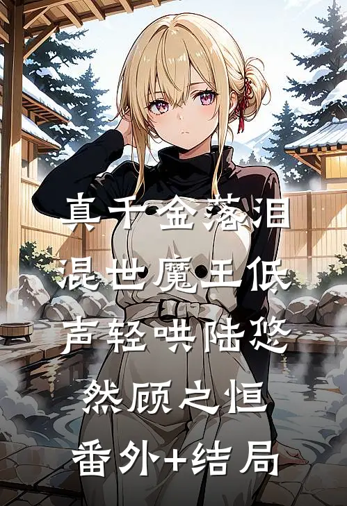 真千金落泪，混世魔王低声轻哄陆悠然顾之恒:(番外)+(结局)