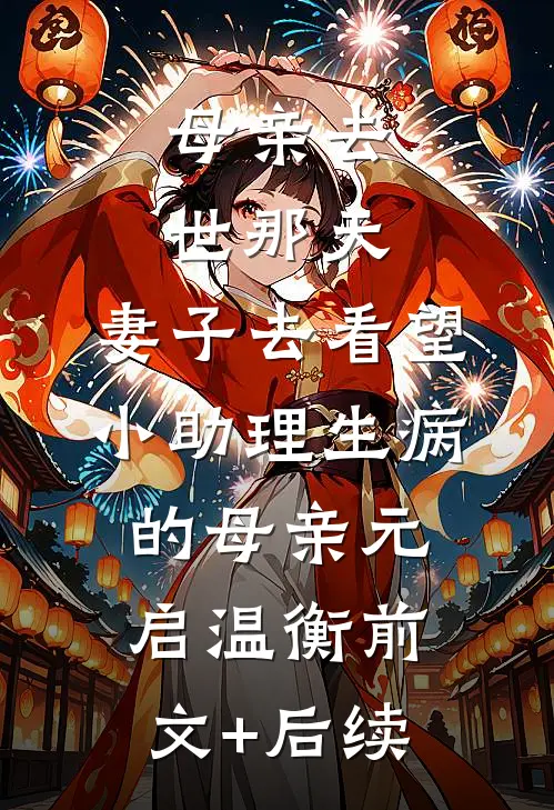 母亲去世那天，妻子去看望小助理生病的母亲元启温衡前文+后续