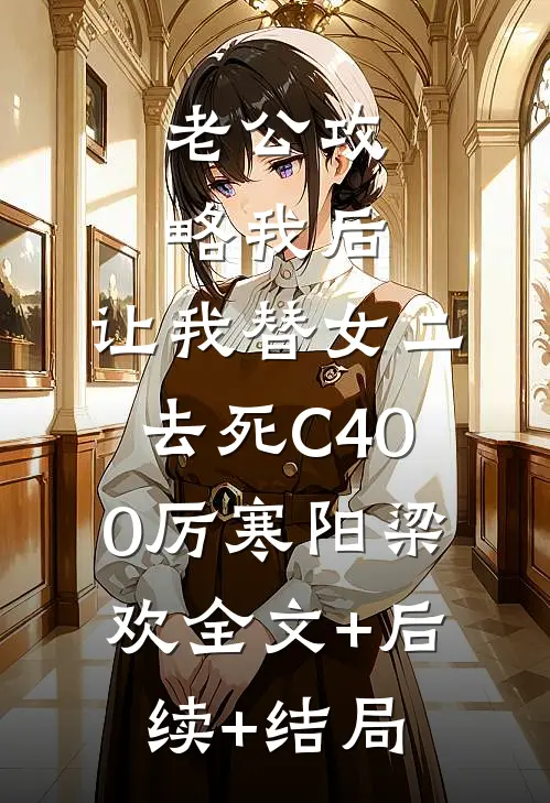 老公攻略我后，让我替女二去死C400厉寒阳梁欢全文+后续+结局