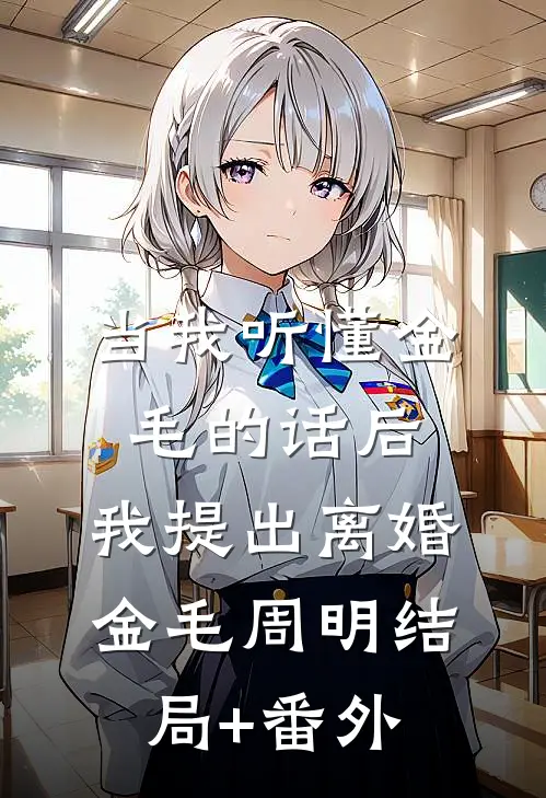 当我听懂金毛的话后，我提出离婚金毛周明结局+番外