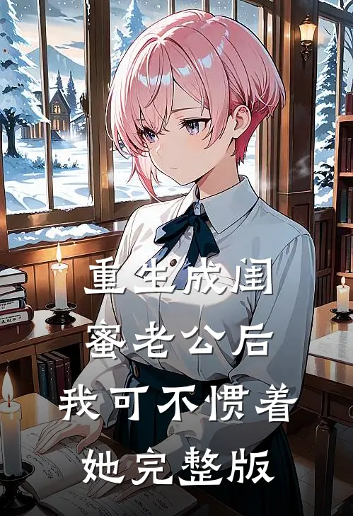重生成闺蜜老公后，我可不惯着她完整版