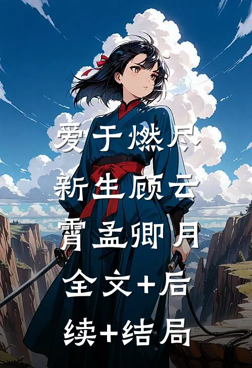 爱于燃尽新生顾云霄孟卿月:全文+后续+结局