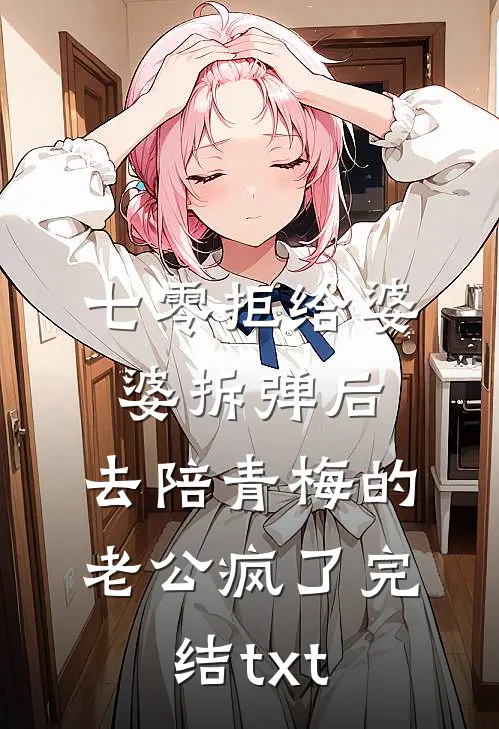 七零拒给婆婆拆弹后，去陪青梅的老公疯了完结txt