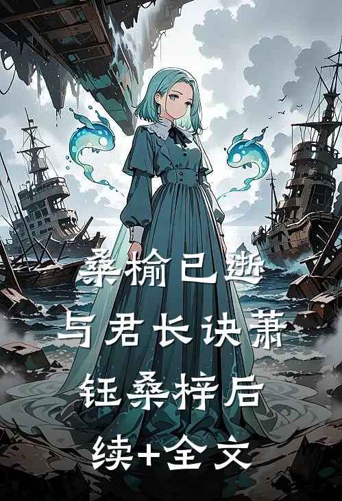 桑榆已逝，与君长诀萧钰桑梓后续+全文
