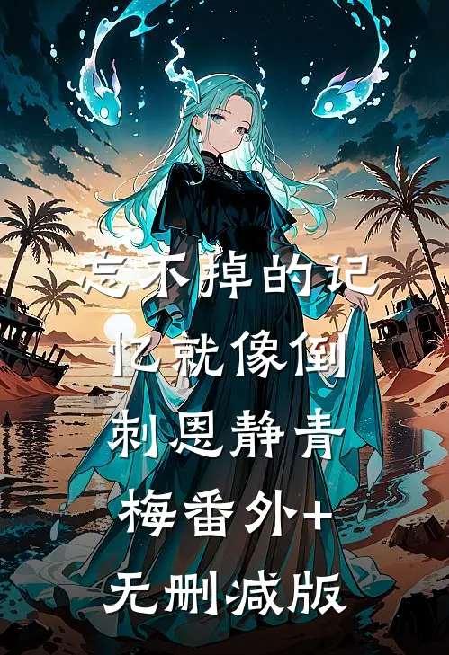忘不掉的记忆就像倒刺恩静青梅番外+无删减版