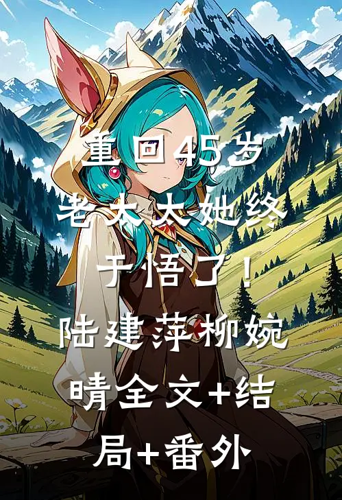 重回45岁，老太太她终于悟了！陆建萍柳婉晴全文+结局+番外