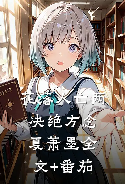 花落人亡两决绝方念夏萧墨全文+番茄