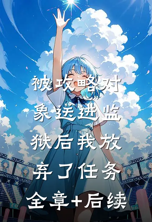 被攻略对象送进监狱后我放弃了任务:全章+后续