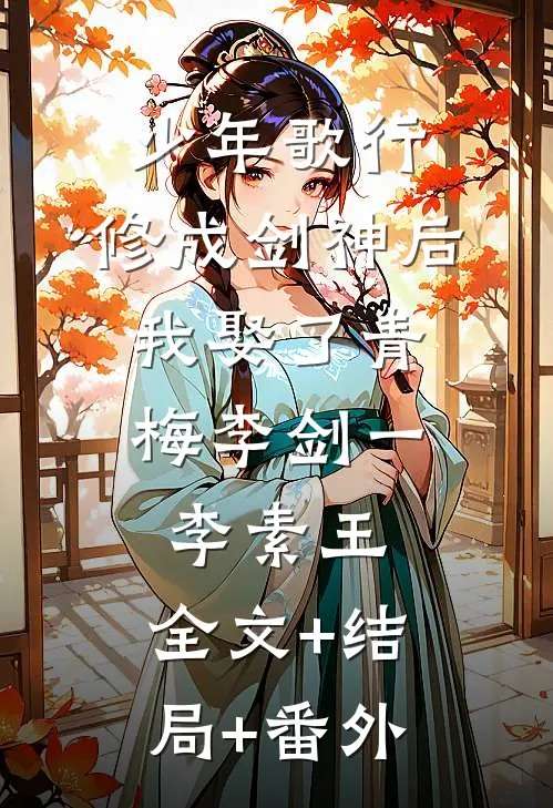 少年歌行：修成剑神后，我娶了青梅李剑一李素王:全文+结局+番外