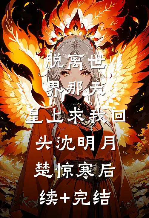 脱离世界那天，皇上求我回头沈明月楚惊寒后续+完结