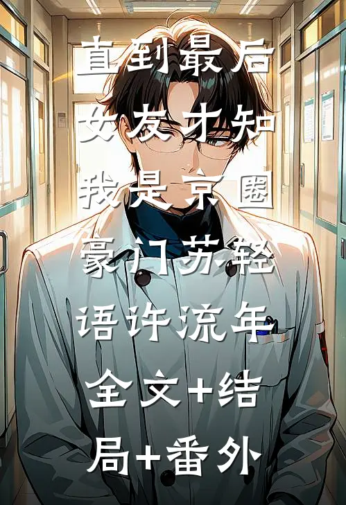 直到最后，女友才知我是京圈豪门苏轻语许流年:全文+结局+番外