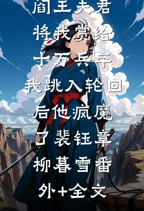 阎王夫君将我赏给十万兵卒，我跳入轮回后他疯魔了裴钰章柳暮雪(番外)+(全文)