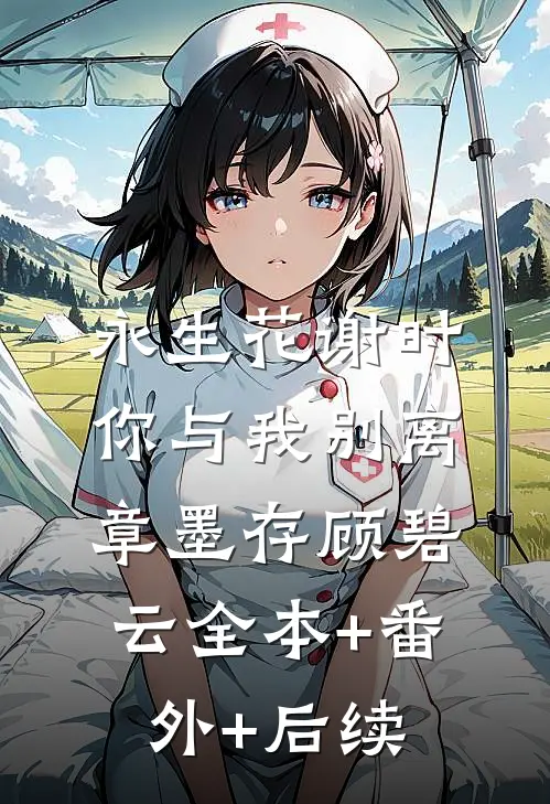 永生花谢时，你与我别离章墨存顾碧云全本+番外+后续