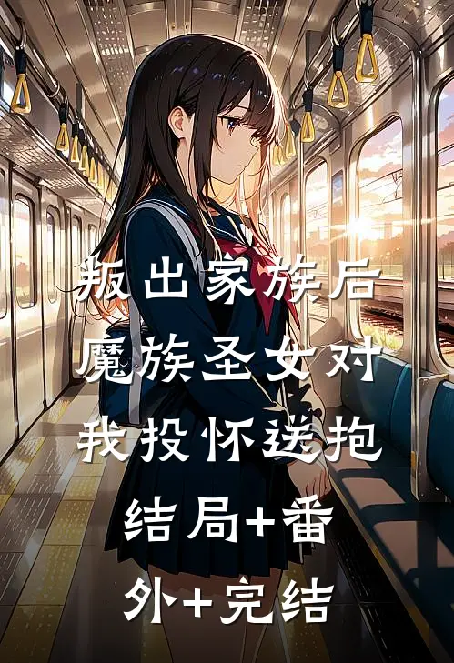 叛出家族后，魔族圣女对我投怀送抱:结局+番外+完结