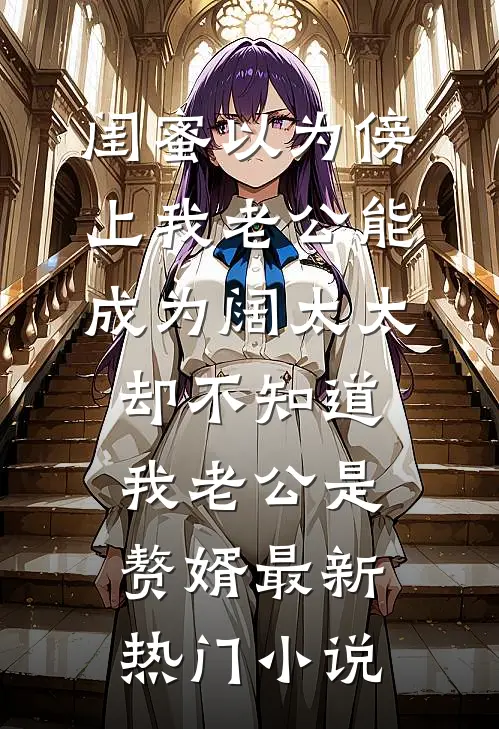 闺蜜以为傍上我老公能成为阔太太，却不知道我老公是赘婿最新热门小说