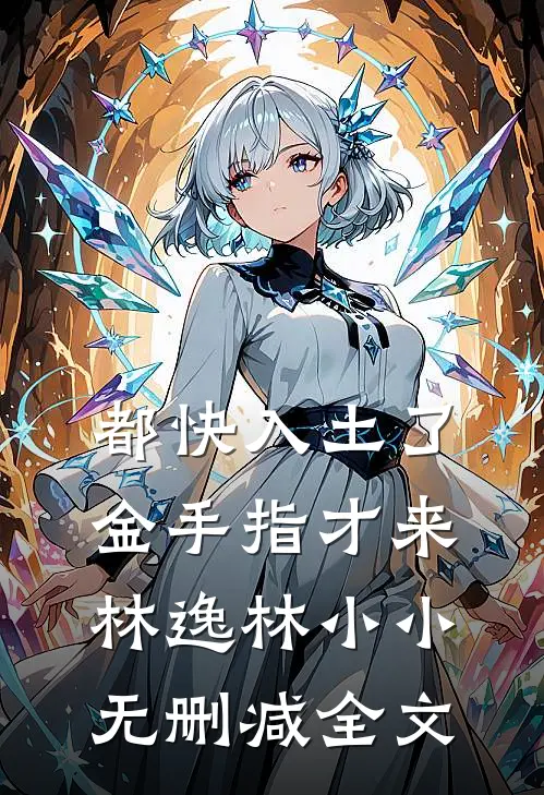 都快入土了，金手指才来林逸林小小无删减全文