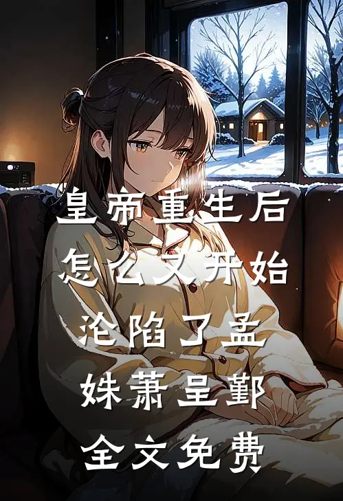 皇帝重生后怎么又开始沦陷了孟姝萧呈鄞全文免费
