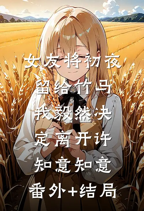 女友将初夜留给竹马，我毅然决定离开许知意知意:(番外)+(结局)