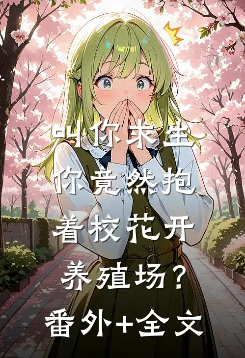 叫你求生，你竟然抱着校花开养殖场？:(番外)+(全文)