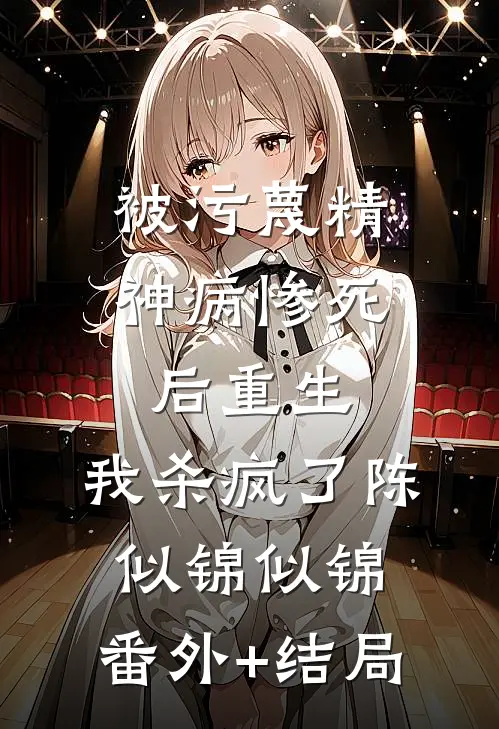 被污蔑精神病惨死后重生，我杀疯了陈似锦似锦:(番外)+(结局)