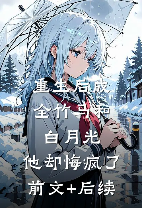 重生后成全竹马和白月光，他却悔疯了:前文+后续