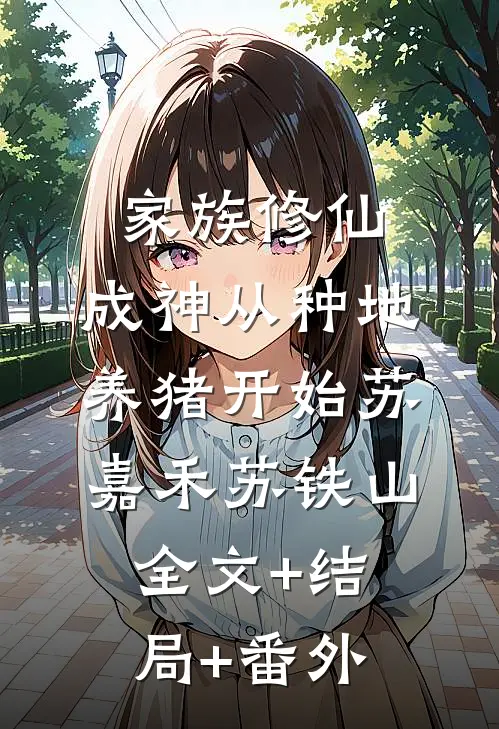 家族修仙，成神从种地养猪开始苏嘉禾苏铁山:全文+结局+番外